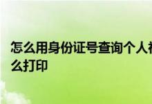 怎么用身份证号查询个人社保缴费明细 个人社保缴费明细怎么打印 