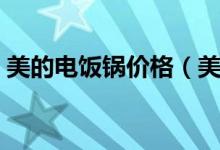 美的电饭锅价格（美的电饭锅哪个比较好用）