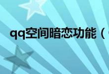qq空间暗恋功能（QQ空间暗恋功能在哪）