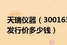 天瑞仪器（300165）发行价多少（天瑞仪器发行价多少钱）