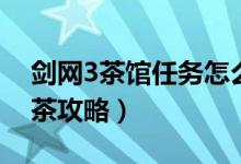 剑网3茶馆任务怎么泡茶（剑网3茶馆任务泡茶攻略）