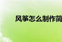 风筝怎么制作简单（风筝怎么制作）