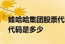 娃哈哈集团股票代码是多少 娃哈哈集团股票代码是多少 