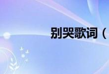 别哭歌词（别哭歌词谢谢）