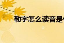 勒字怎么读音是什么（勒字怎么读?）