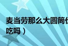 麦当劳那么大圆筒价格（麦当劳那么大圆筒好吃吗）
