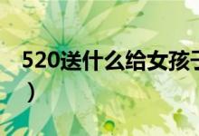 520送什么给女孩子（520最全礼物清单推荐）