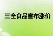三全食品宣布涨价（新价格何时开始执行）