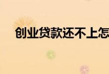 创业贷款还不上怎么办（创业贷款政策）