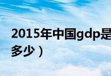 2015年中国gdp是多少（2016年gdp中国为多少）