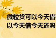 微粒贷可以今天借款明天还吗 微粒贷借款可以今天借今天还吗