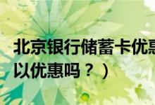 北京银行储蓄卡优惠（北京银行信用卡吃饭可以优惠吗？）