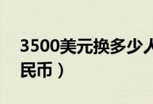 3500美元换多少人民币（350美元换多少人民币）