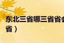 东北三省哪三省省会各是什么（东北三省哪三省）