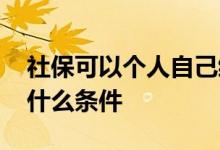 社保可以个人自己缴纳吗 个人社保办理需要什么条件 