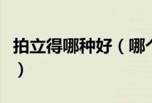 拍立得哪种好（哪个品牌的拍立得相机值得买）