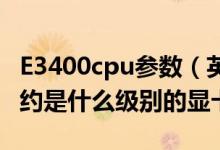 E3400cpu参数（英特尔E3400CPU的核显大约是什么级别的显卡）