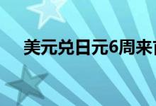 美元兑日元6周来首次跌破132整数关口