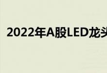 2022年A股LED龙头股票一览小白投资要懂