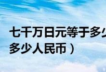 七千万日元等于多少人民币（七百万日元等于多少人民币）