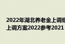 2022年湖北养老金上调细则出炉了吗 湖北退休人员养老金上调方案2022参考2021 