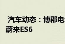  汽车动态：博郡电动跨界SUV首发25万起pk蔚来ES6 
