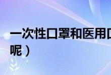 一次性口罩和医用口罩不一样吗（有什么区别呢）