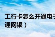 工行卡怎么开通电子商务功能（工行卡怎么开通网银）