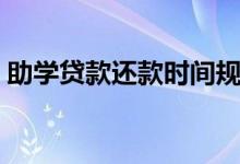 助学贷款还款时间规定（助学贷款还款时间）