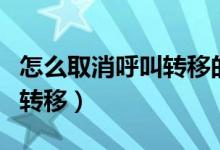 怎么取消呼叫转移的电话号码（怎么取消呼叫转移）