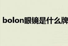 bolon眼镜是什么牌（Bolon眼镜什么档次）