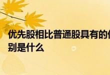 优先股相比普通股具有的优先权有 优先股和普通股的权利区别是什么 