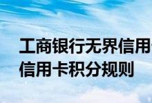 工商银行无界信用卡费用说明 工商银行无界信用卡积分规则