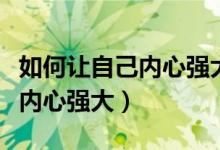 如何让自己内心强大不敏感脆弱（如何让自己内心强大）