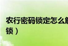 农行密码锁定怎么解开（农行密码锁定怎么解锁）