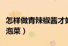 怎样做青辣椒酱才好吃又简单（怎样做青辣椒泡菜）