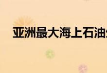 亚洲最大海上石油生产平台完成浮托安装