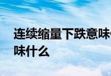 连续缩量下跌意味什么意思 连续缩量下跌意味什么