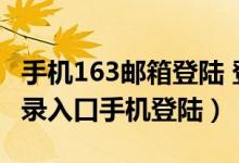 手机163邮箱登陆 登录入口（163邮箱登陆登录入口手机登陆）