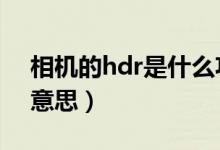 相机的hdr是什么功能（相机的HDR是什么意思）