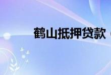鹤山抵押贷款（鹤岗无抵押贷款）