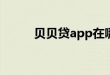 贝贝贷app在哪里下载（贝贝贷）