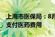 上海市医保局：8月起可以使用家庭共济资金支付医药费用