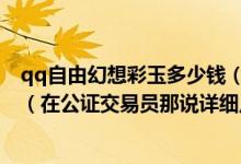 qq自由幻想彩玉多少钱（QQ自由幻想…彩玉怎么换成金币（在公证交易员那说详细点！））