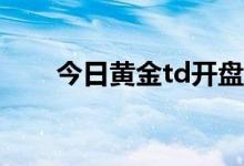 今日黄金td开盘价格 2022年8月1日