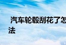  汽车轮毂刮花了怎么办汽车轮毂刮花解决方法 