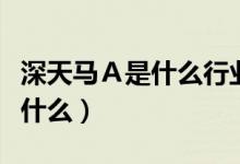 深天马Ａ是什么行业的（深天马Ａ主营业务是什么）
