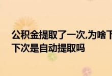 公积金提取了一次,为啥下次还会自动提取 公积金申请一次下次是自动提取吗