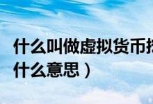 什么叫做虚拟货币挖矿（虚拟货币中的挖矿是什么意思）