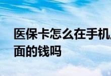 医保卡怎么在手机上查余额 刷医保卡是扣里面的钱吗 